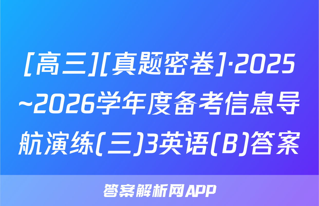 [高三][真题密卷]·2025~2026学年度备考信息导航演练(三)3英语(B)答案