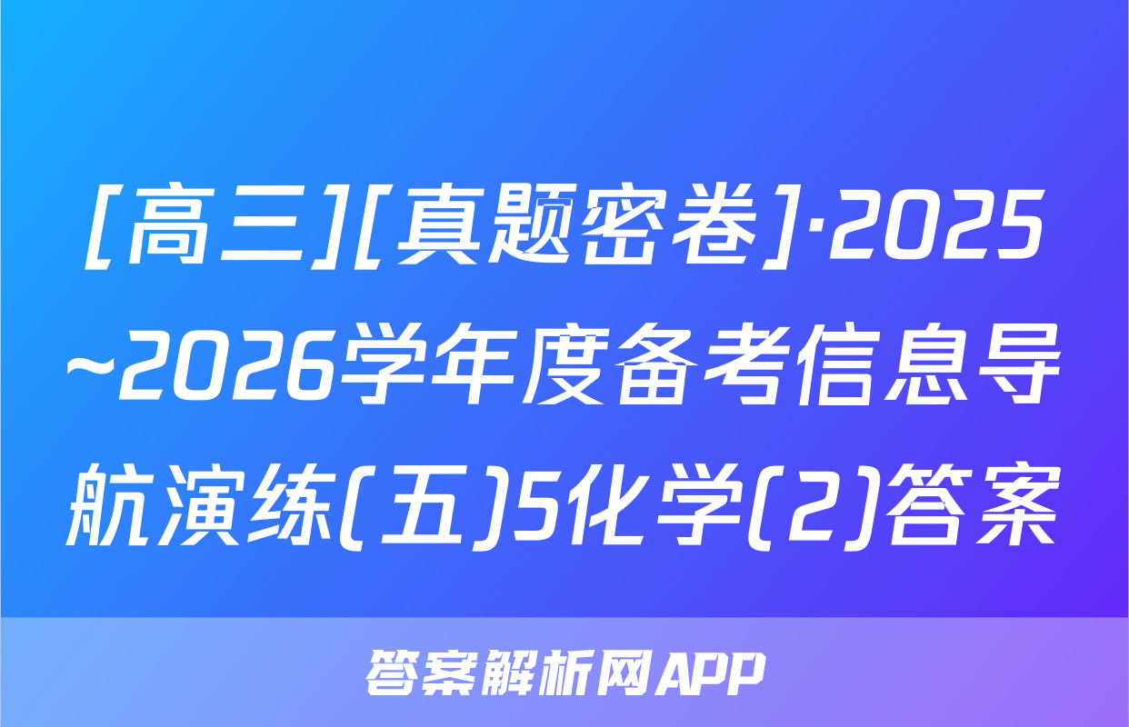 [高三][真题密卷]·2025~2026学年度备考信息导航演练(五)5化学(2)答案