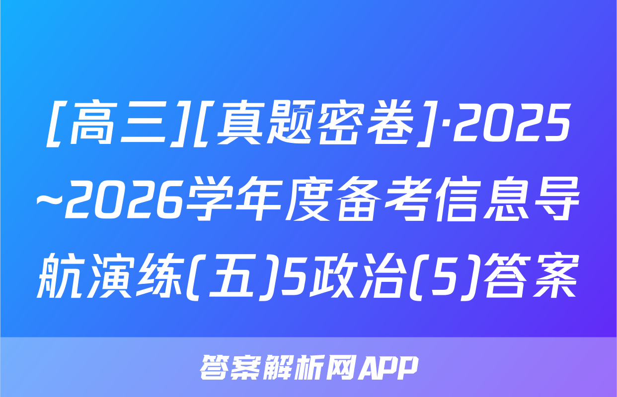 [高三][真题密卷]·2025~2026学年度备考信息导航演练(五)5政治(5)答案