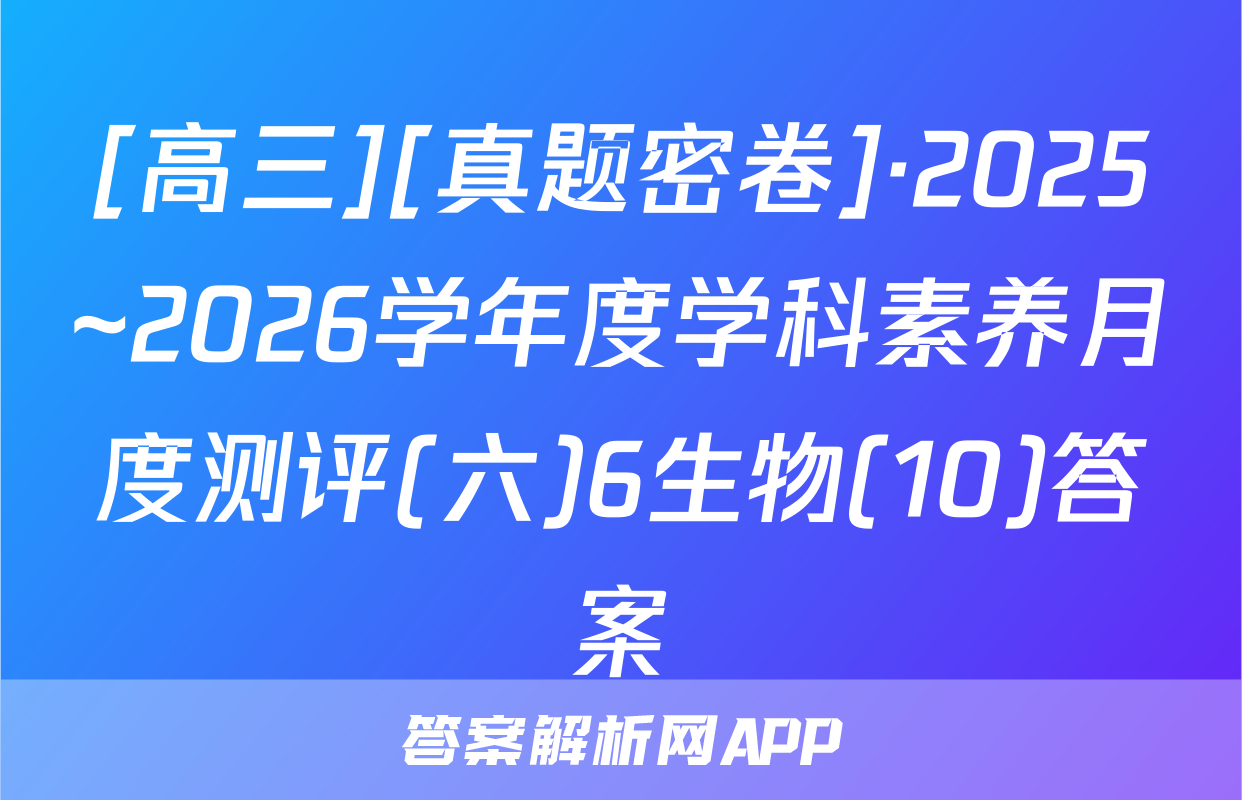 [高三][真题密卷]·2025~2026学年度学科素养月度测评(六)6生物(10)答案