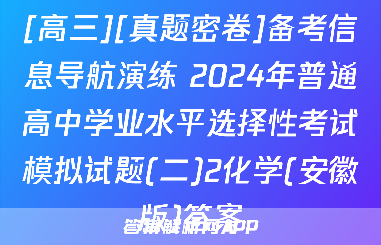 [高三][真题密卷]备考信息导航演练 2024年普通高中学业水平选择性考试模拟试题(二)2化学(安徽版)答案