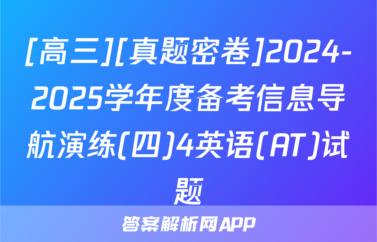 [高三][真题密卷]2024-2025学年度备考信息导航演练(四)4英语(AT)试题