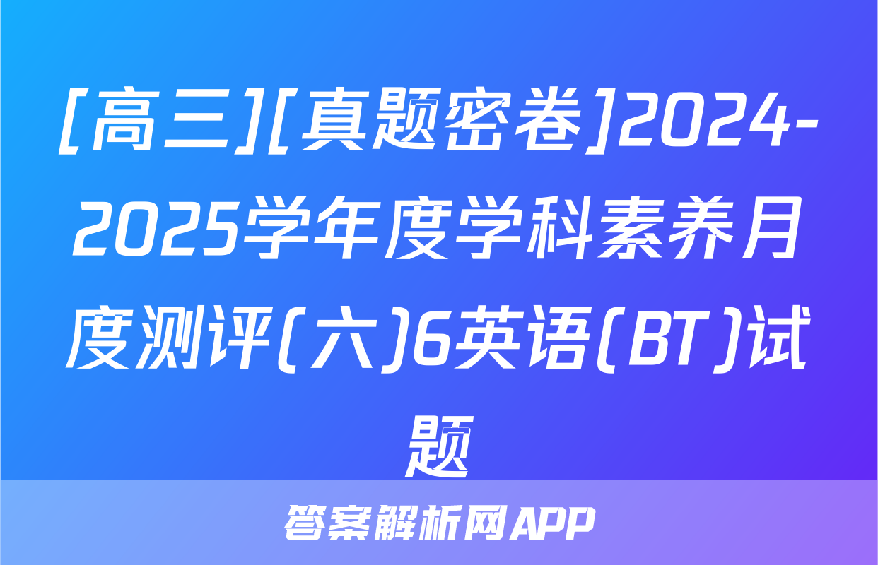 [高三][真题密卷]2024-2025学年度学科素养月度测评(六)6英语(BT)试题