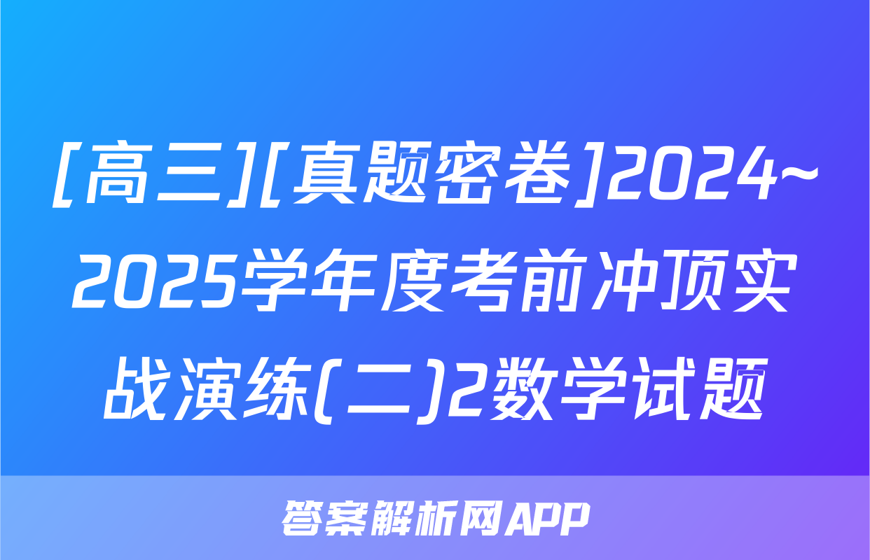 [高三][真题密卷]2024~2025学年度考前冲顶实战演练(二)2数学试题