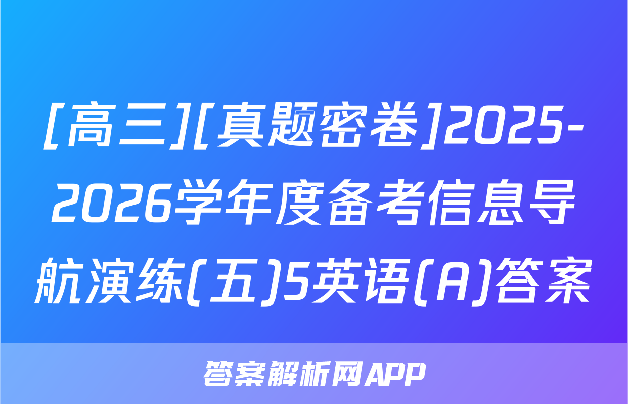 [高三][真题密卷]2025-2026学年度备考信息导航演练(五)5英语(A)答案