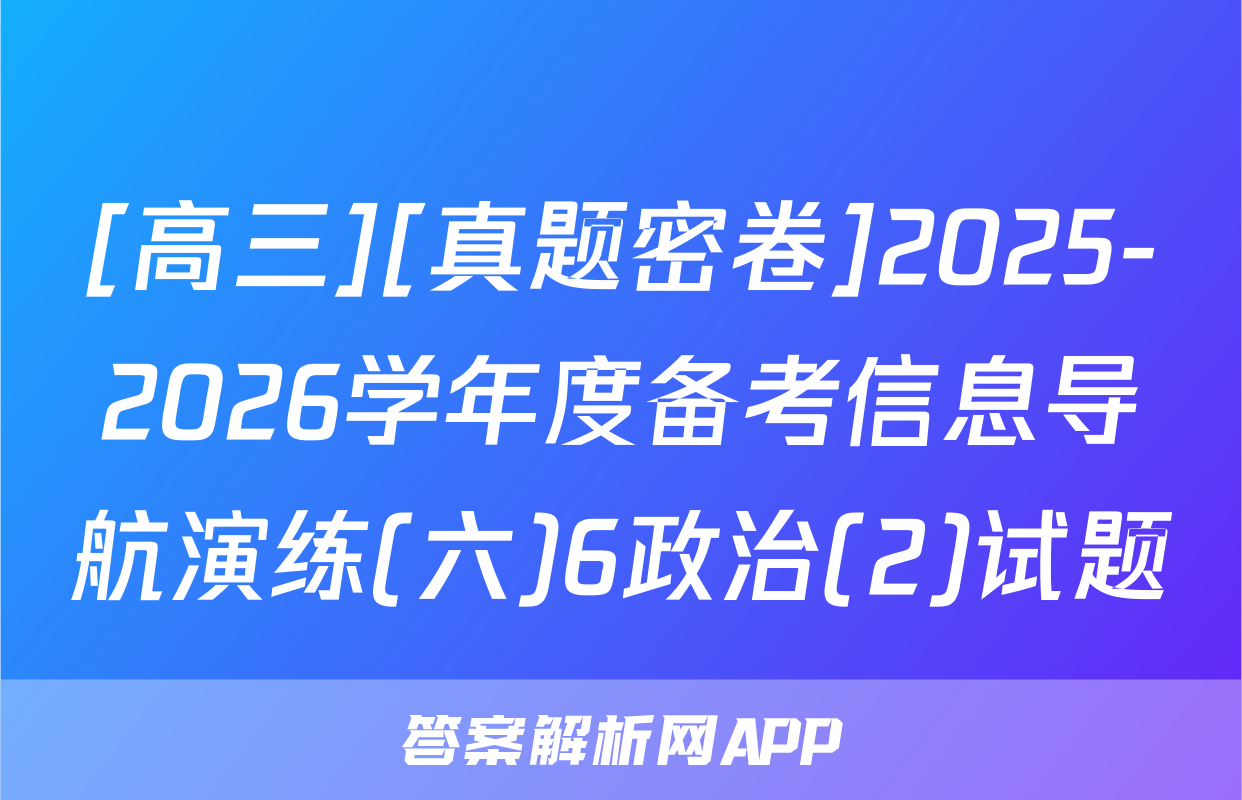 [高三][真题密卷]2025-2026学年度备考信息导航演练(六)6政治(2)试题