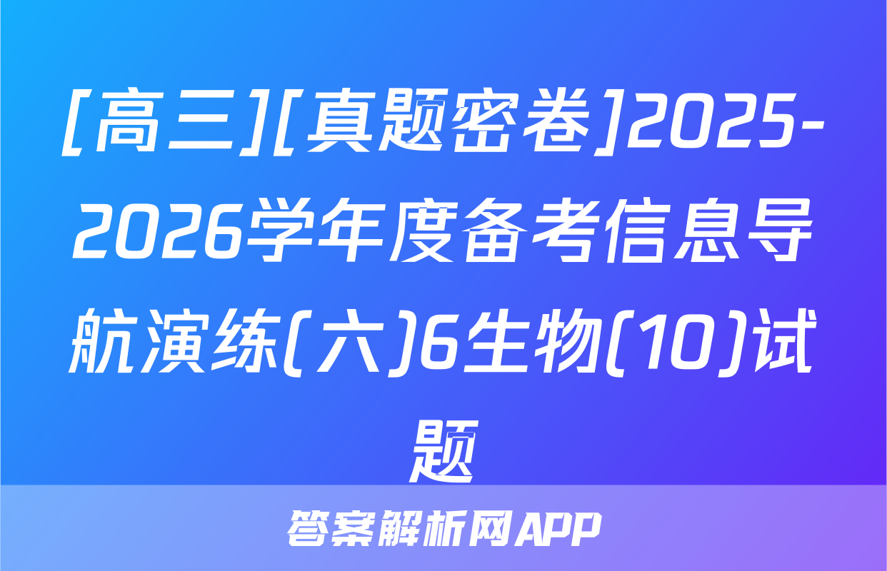 [高三][真题密卷]2025-2026学年度备考信息导航演练(六)6生物(10)试题