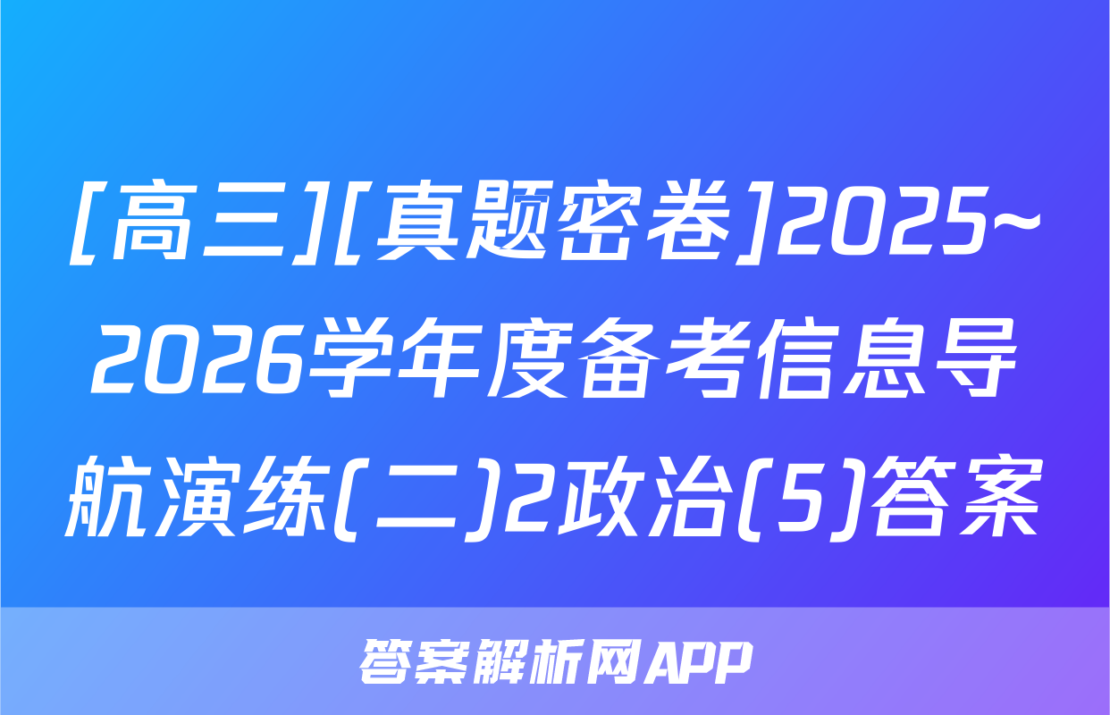 [高三][真题密卷]2025~2026学年度备考信息导航演练(二)2政治(5)答案