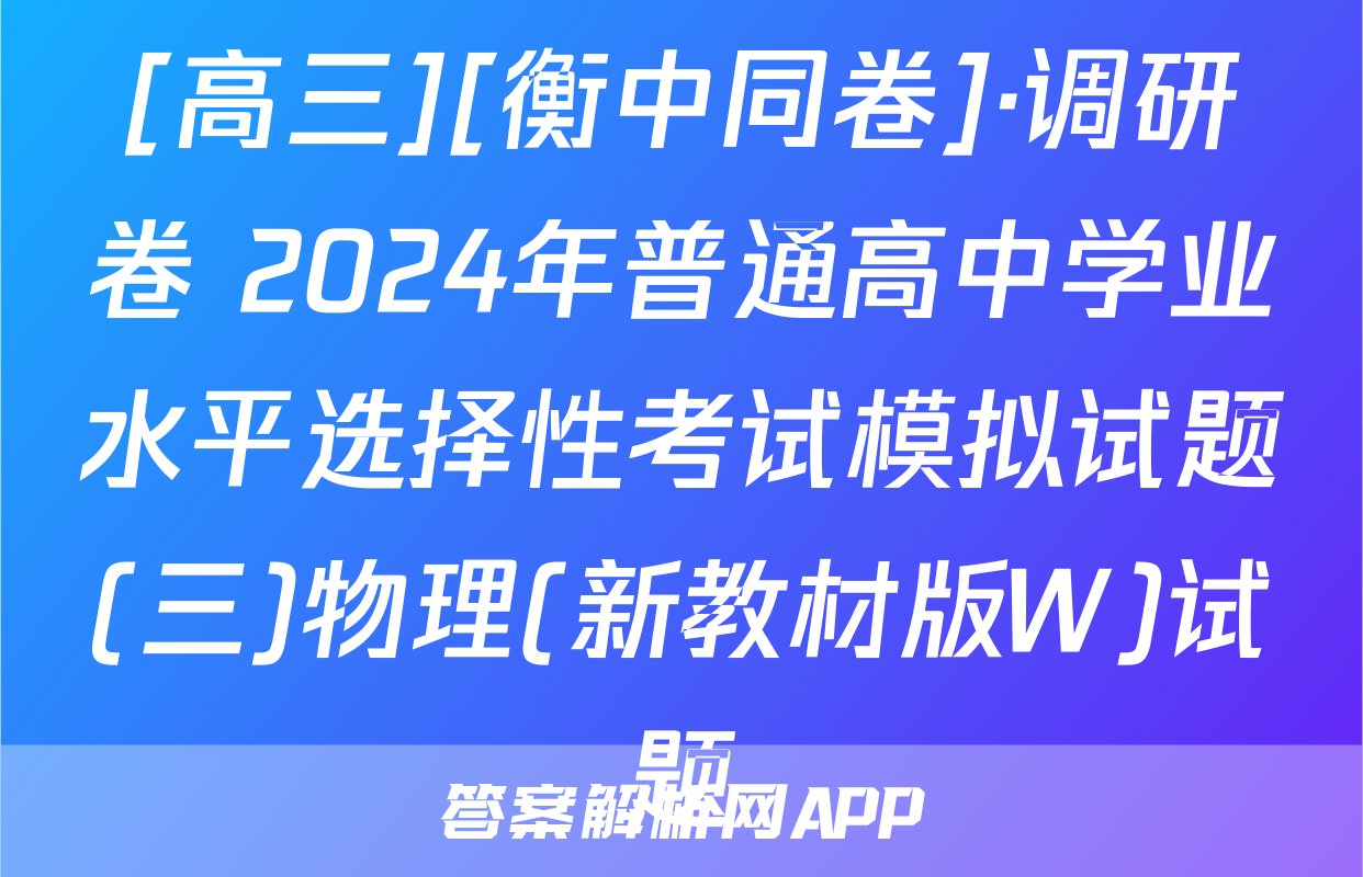 [高三][衡中同卷]·调研卷 2024年普通高中学业水平选择性考试模拟试题(三)物理(新教材版W)试题