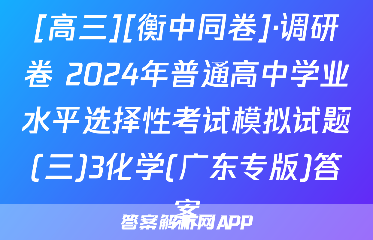 [高三][衡中同卷]·调研卷 2024年普通高中学业水平选择性考试模拟试题(三)3化学(广东专版)答案
