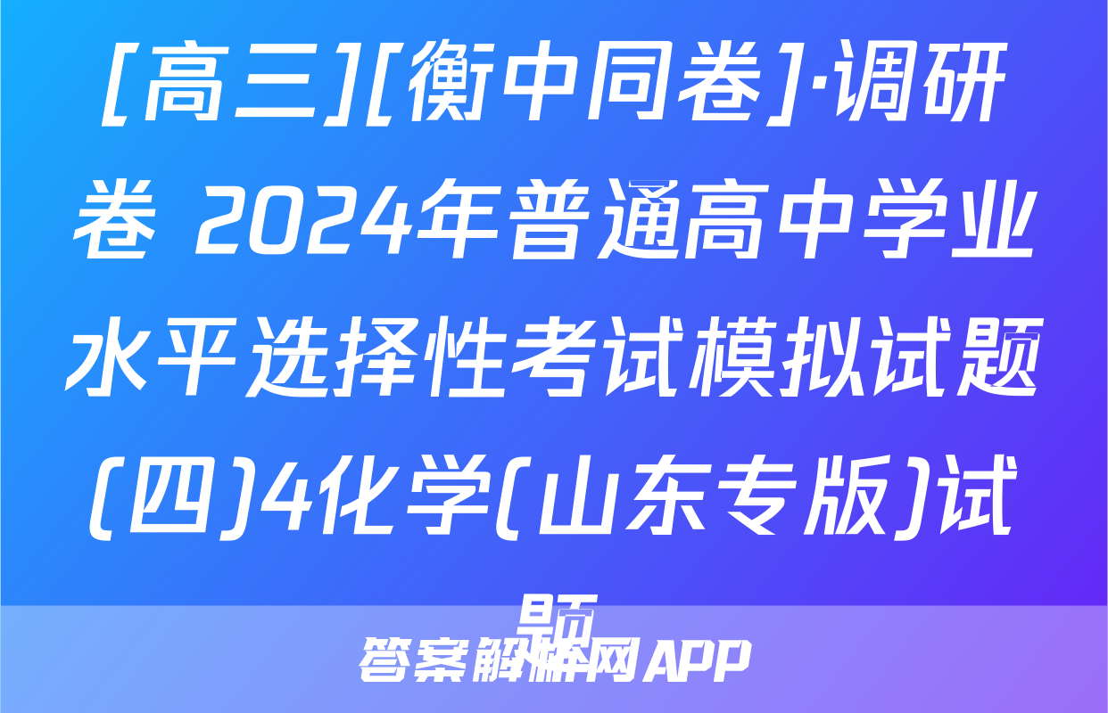 [高三][衡中同卷]·调研卷 2024年普通高中学业水平选择性考试模拟试题(四)4化学(山东专版)试题