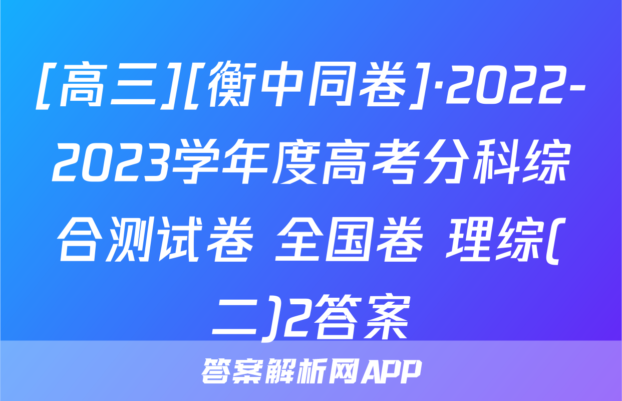 [高三][衡中同卷]·2022-2023学年度高考分科综合测试卷 全国卷 理综(二)2答案