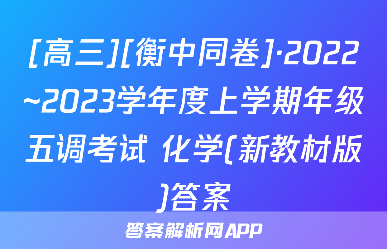 [高三][衡中同卷]·2022~2023学年度上学期年级五调考试 化学(新教材版)答案