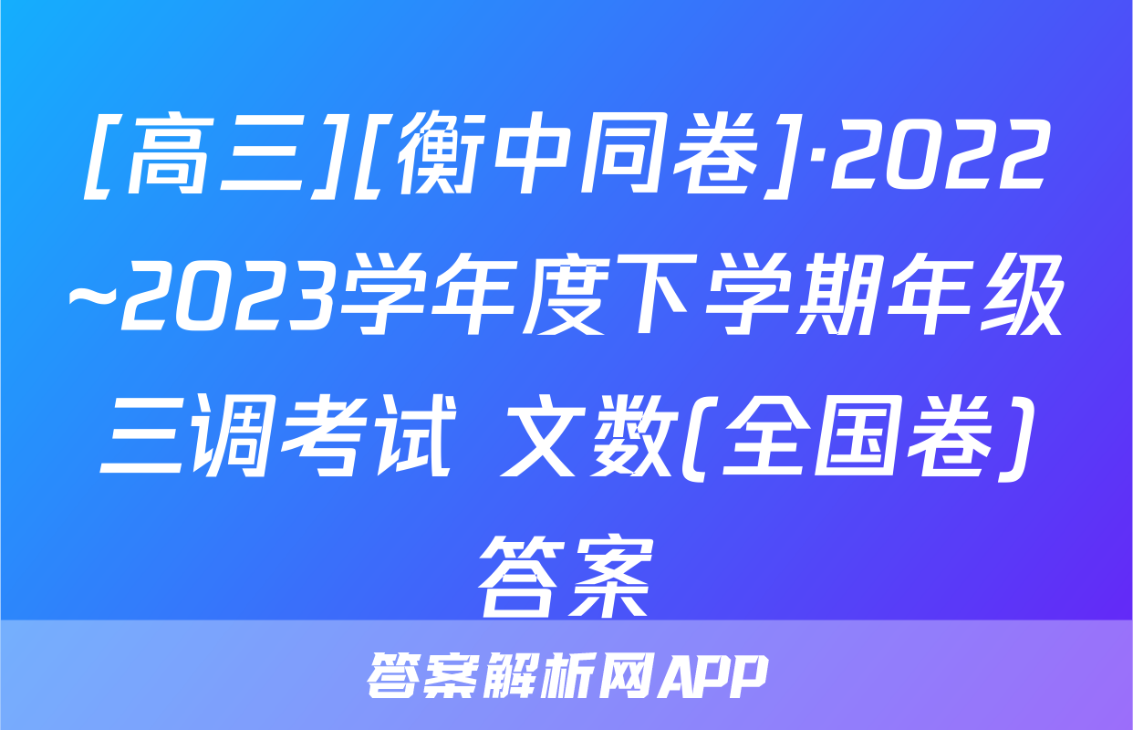 [高三][衡中同卷]·2022~2023学年度下学期年级三调考试 文数(全国卷)答案