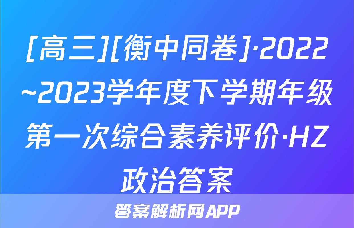 [高三][衡中同卷]·2022~2023学年度下学期年级第一次综合素养评价·HZ政治答案