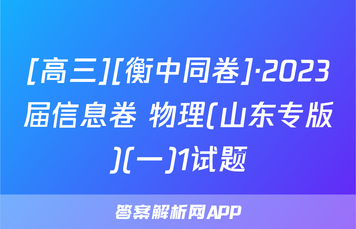 [高三][衡中同卷]·2023届信息卷 物理(山东专版)(一)1试题