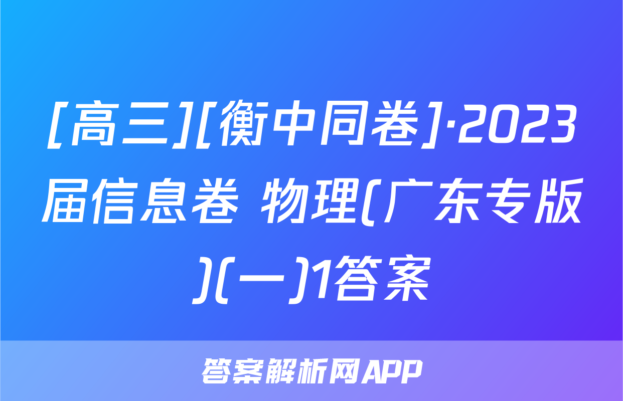 [高三][衡中同卷]·2023届信息卷 物理(广东专版)(一)1答案