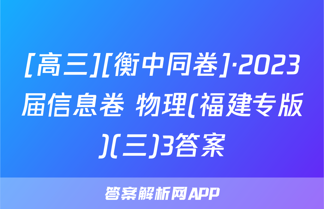 [高三][衡中同卷]·2023届信息卷 物理(福建专版)(三)3答案