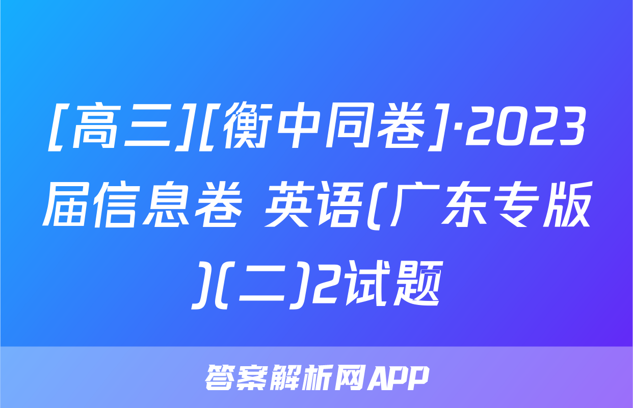 [高三][衡中同卷]·2023届信息卷 英语(广东专版)(二)2试题