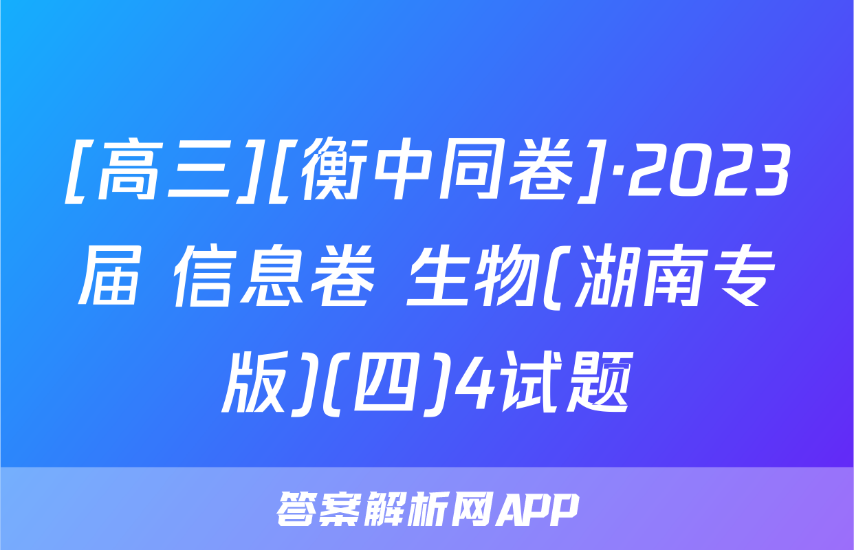 [高三][衡中同卷]·2023届 信息卷 生物(湖南专版)(四)4试题