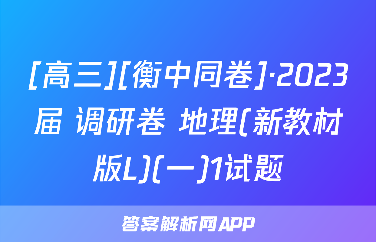 [高三][衡中同卷]·2023届 调研卷 地理(新教材版L)(一)1试题
