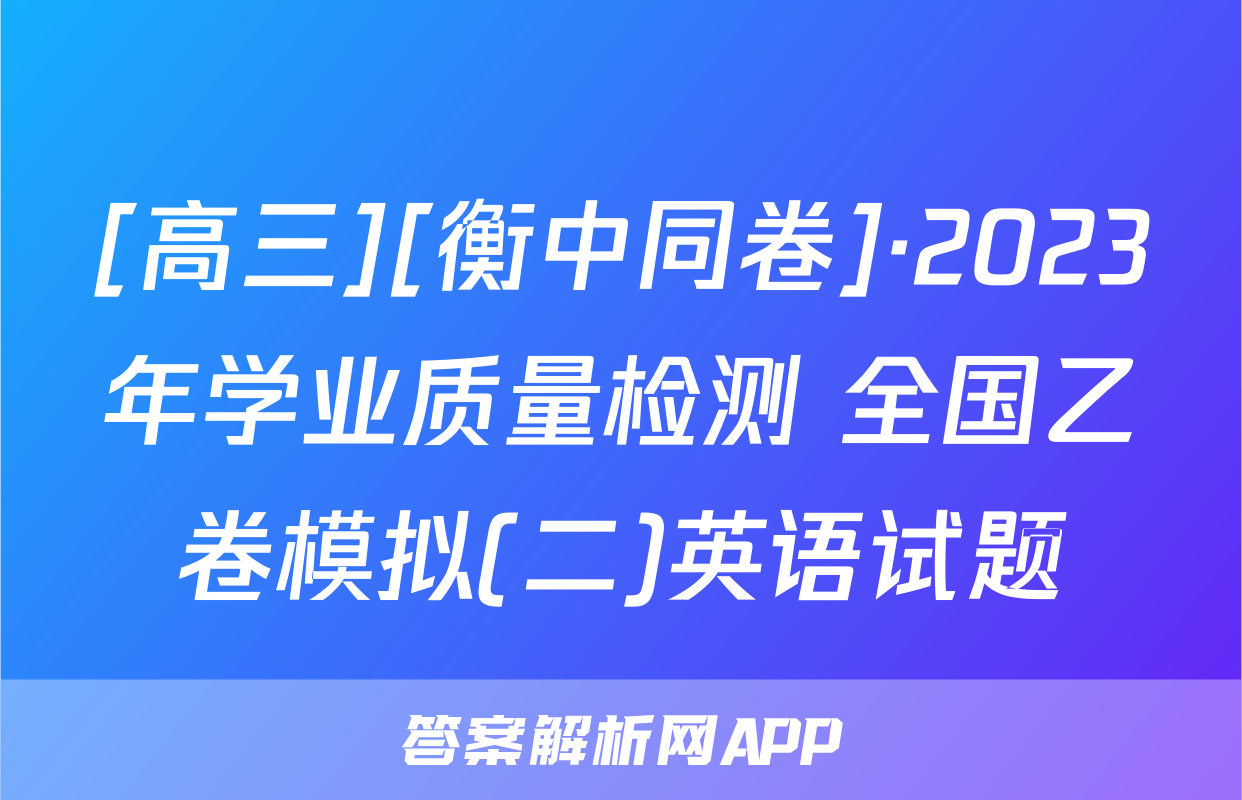 [高三][衡中同卷]·2023年学业质量检测 全国乙卷模拟(二)英语试题
