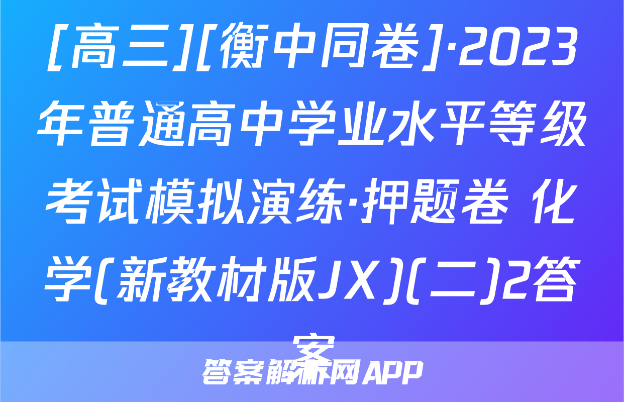 [高三][衡中同卷]·2023年普通高中学业水平等级考试模拟演练·押题卷 化学(新教材版JX)(二)2答案