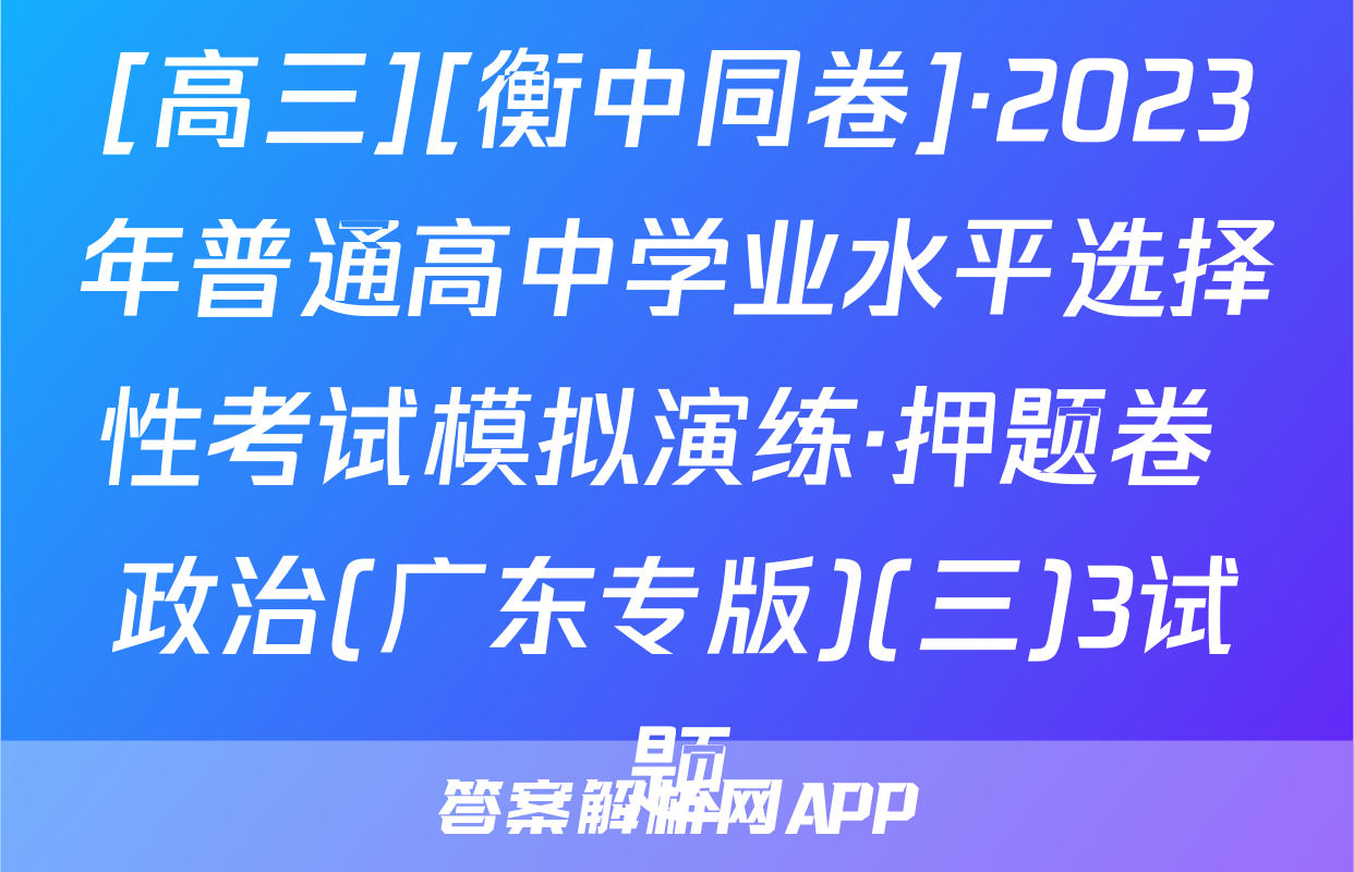 [高三][衡中同卷]·2023年普通高中学业水平选择性考试模拟演练·押题卷 政治(广东专版)(三)3试题