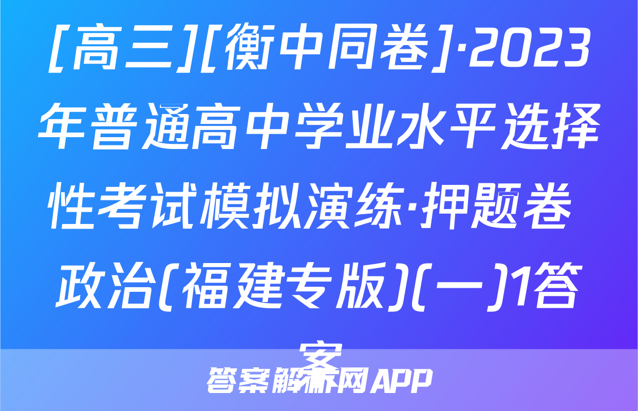 [高三][衡中同卷]·2023年普通高中学业水平选择性考试模拟演练·押题卷 政治(福建专版)(一)1答案