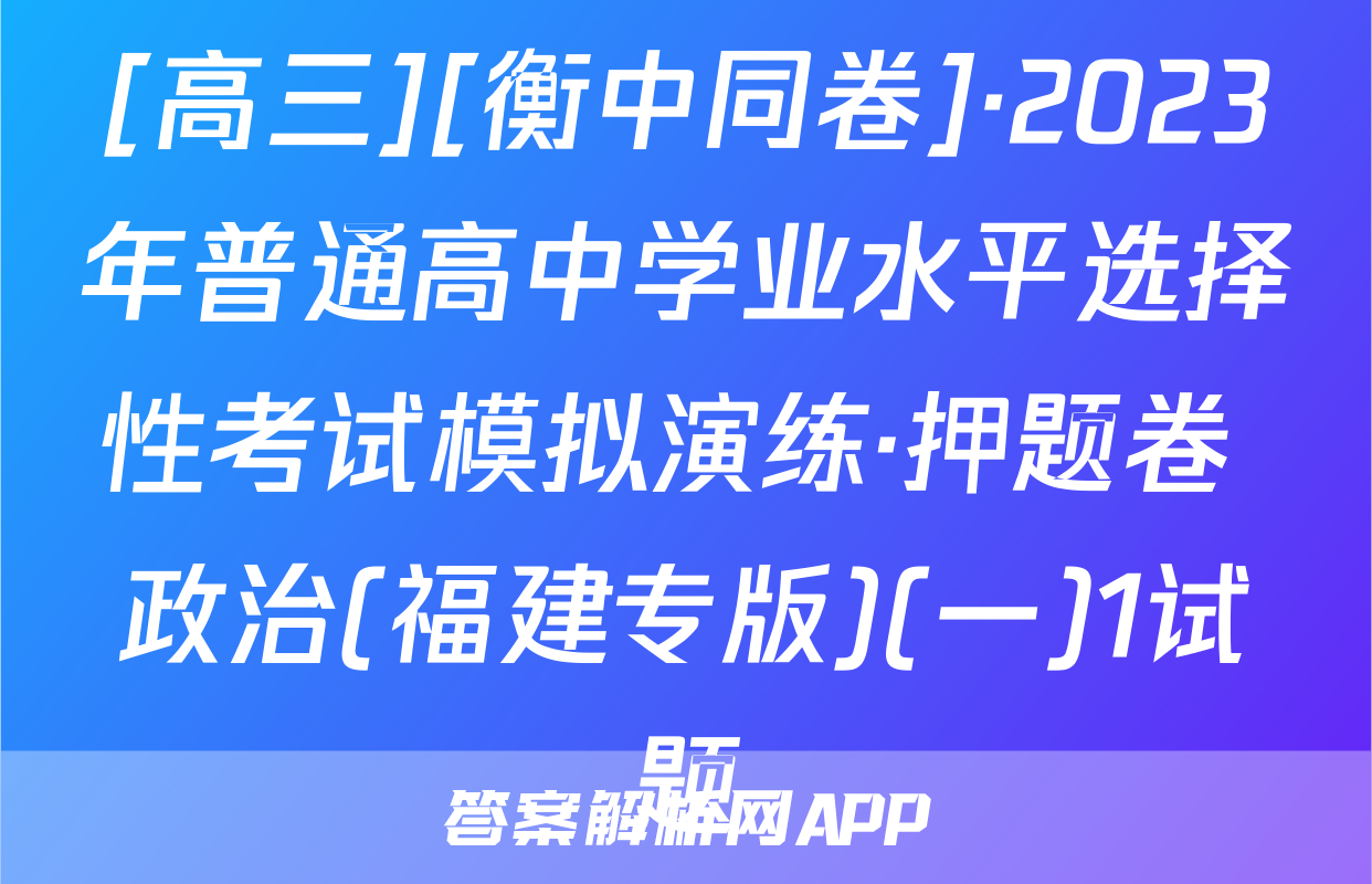 [高三][衡中同卷]·2023年普通高中学业水平选择性考试模拟演练·押题卷 政治(福建专版)(一)1试题