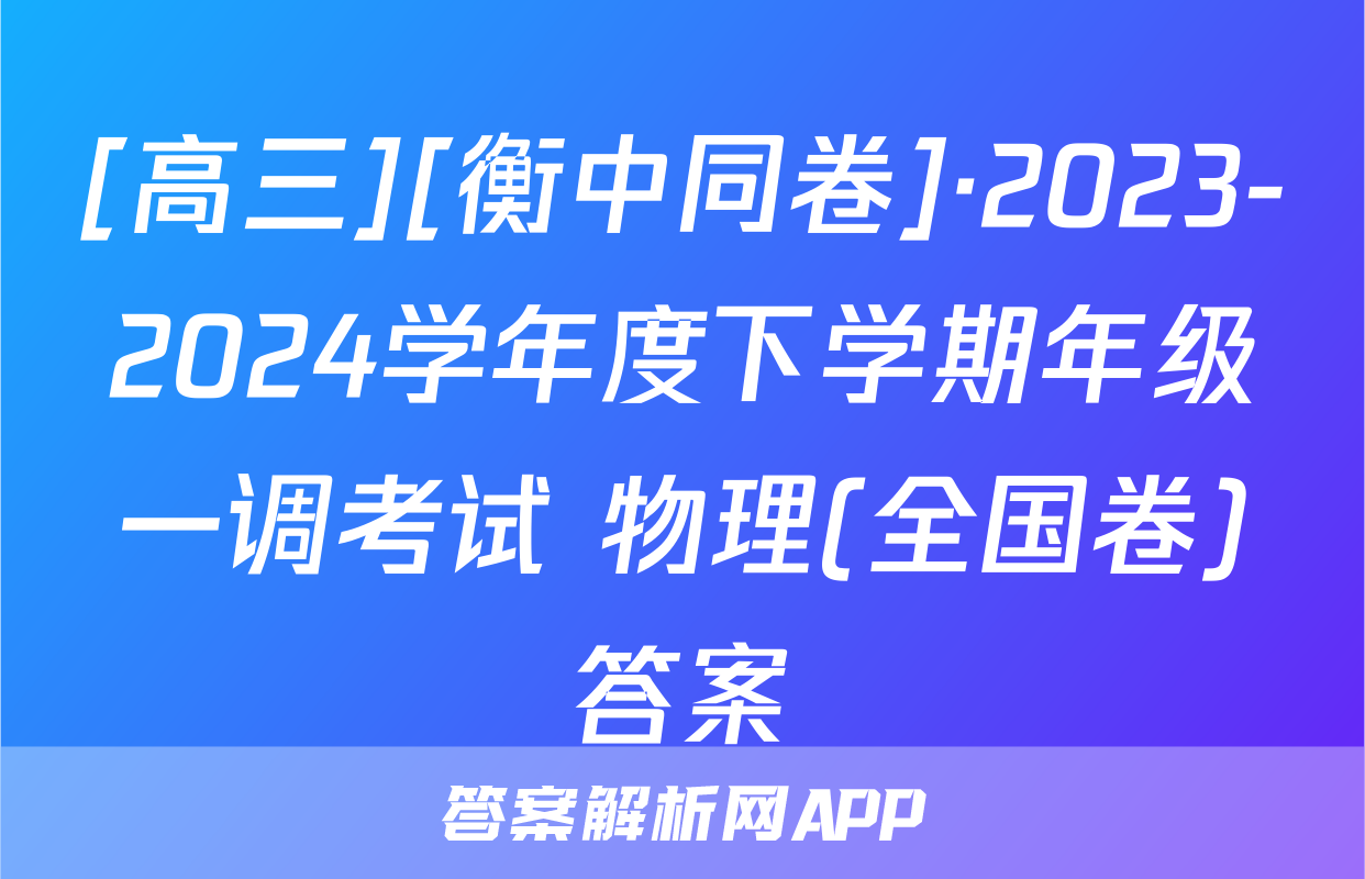 [高三][衡中同卷]·2023-2024学年度下学期年级一调考试 物理(全国卷)答案
