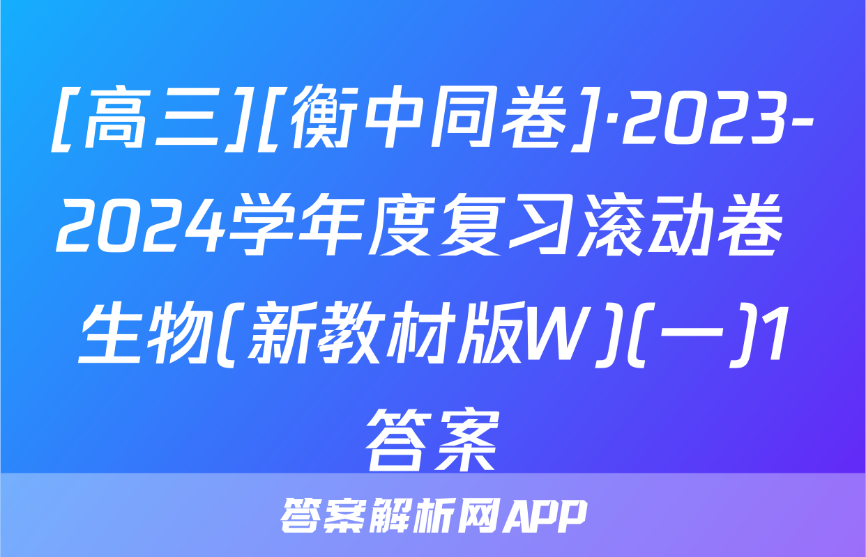 [高三][衡中同卷]·2023-2024学年度复习滚动卷 生物(新教材版W)(一)1答案