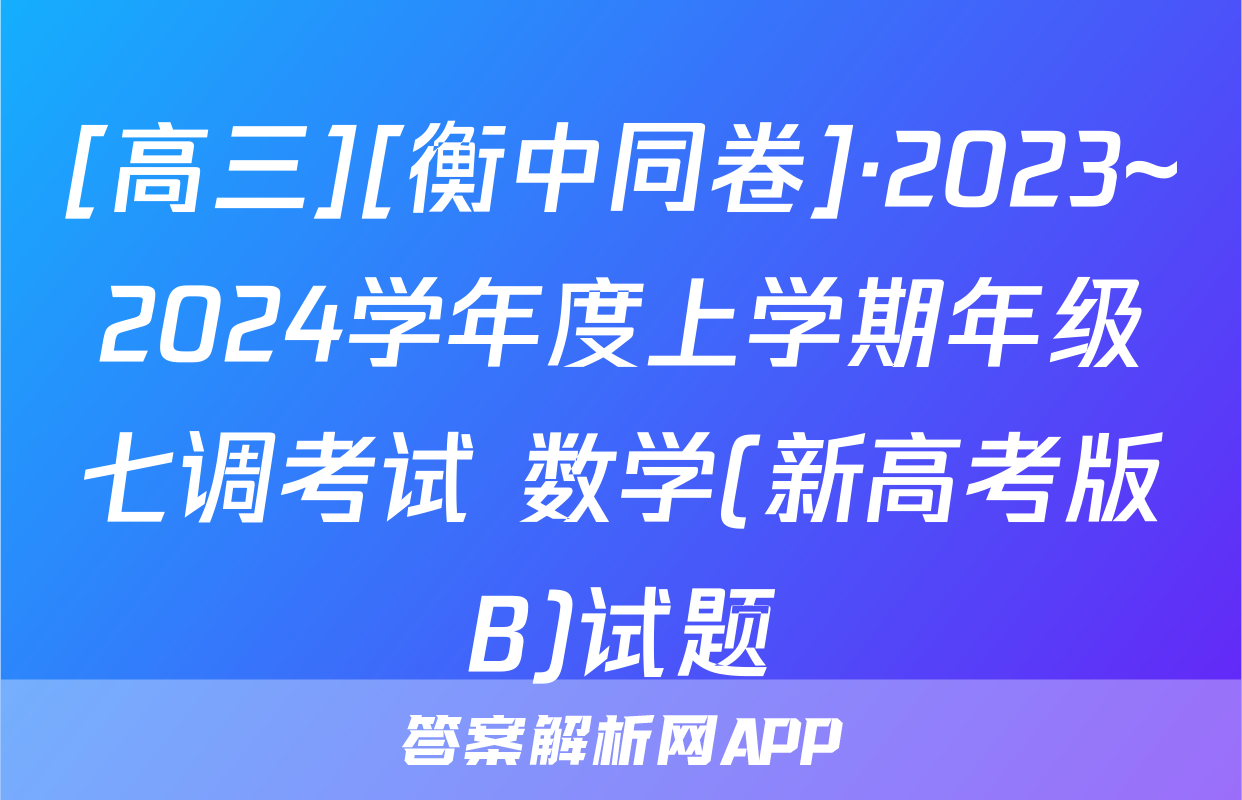 [高三][衡中同卷]·2023~2024学年度上学期年级七调考试 数学(新高考版B)试题