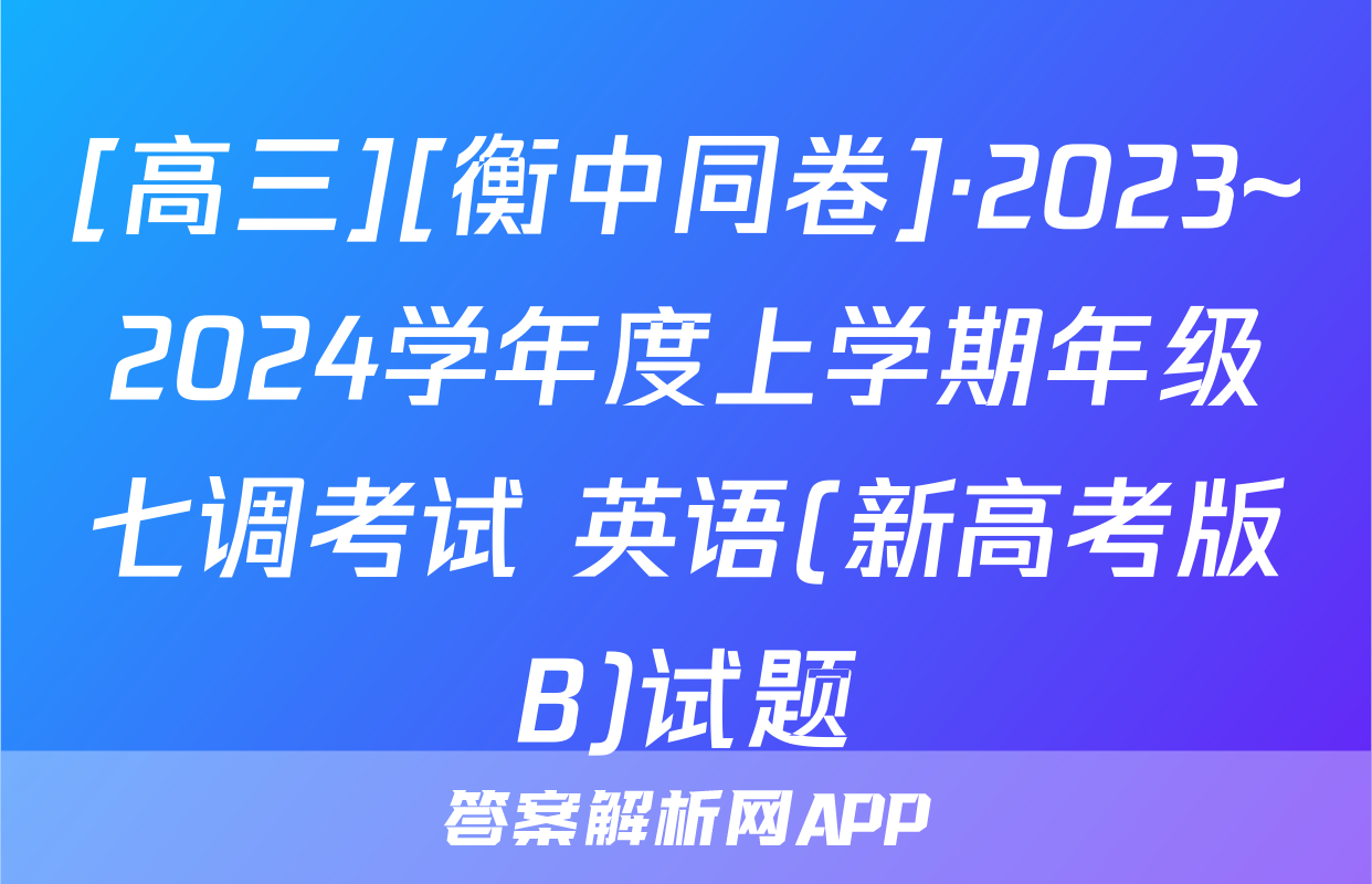[高三][衡中同卷]·2023~2024学年度上学期年级七调考试 英语(新高考版B)试题