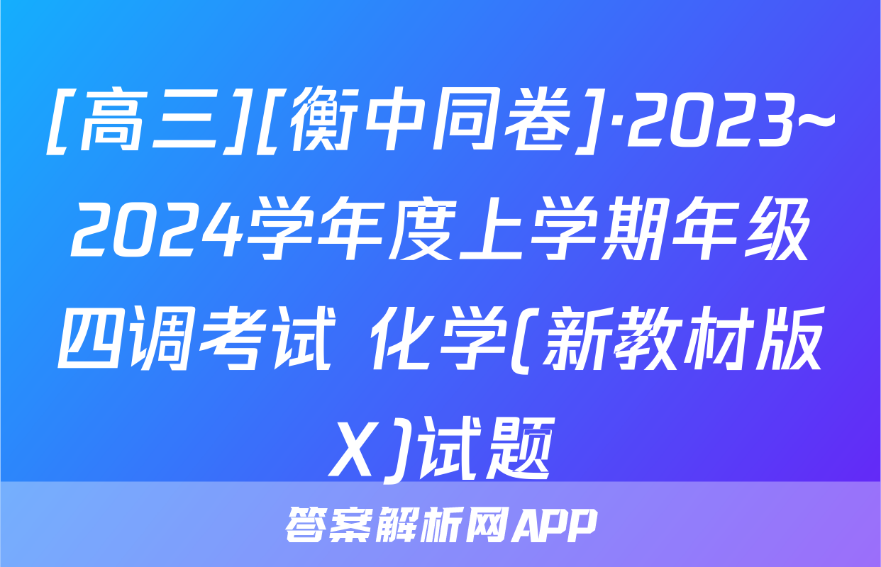 [高三][衡中同卷]·2023~2024学年度上学期年级四调考试 化学(新教材版X)试题