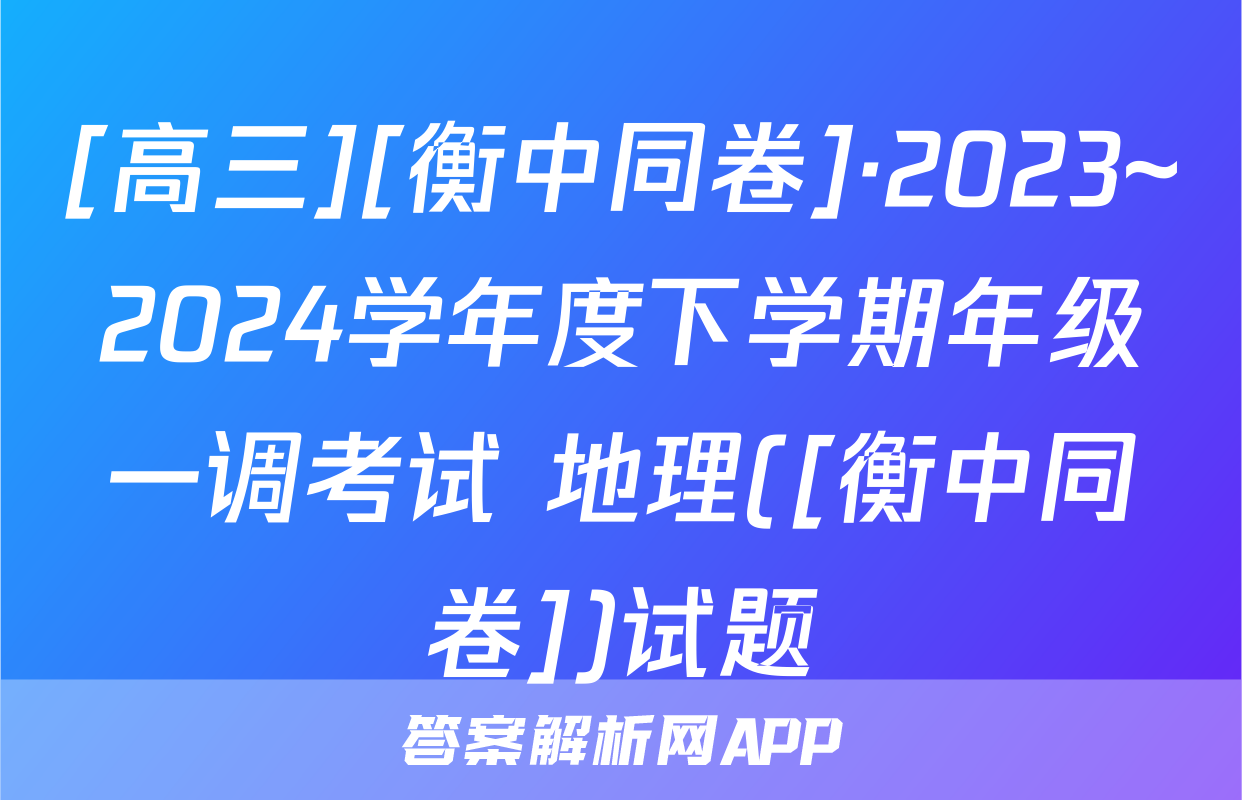 [高三][衡中同卷]·2023~2024学年度下学期年级一调考试 地理([衡中同卷])试题