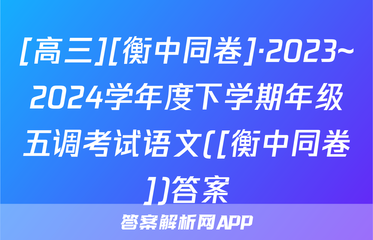 [高三][衡中同卷]·2023~2024学年度下学期年级五调考试语文([衡中同卷])答案