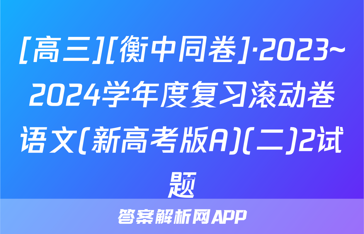 [高三][衡中同卷]·2023~2024学年度复习滚动卷语文(新高考版A)(二)2试题