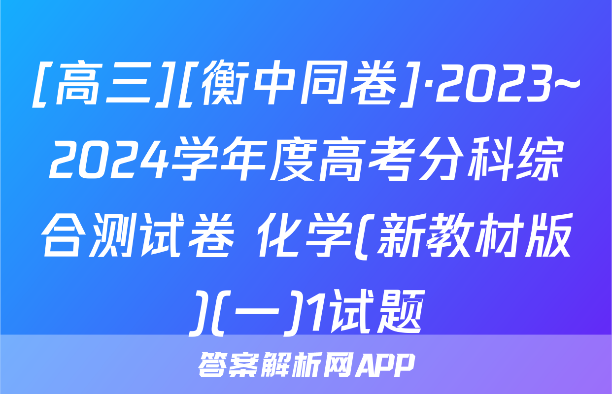 [高三][衡中同卷]·2023~2024学年度高考分科综合测试卷 化学(新教材版)(一)1试题