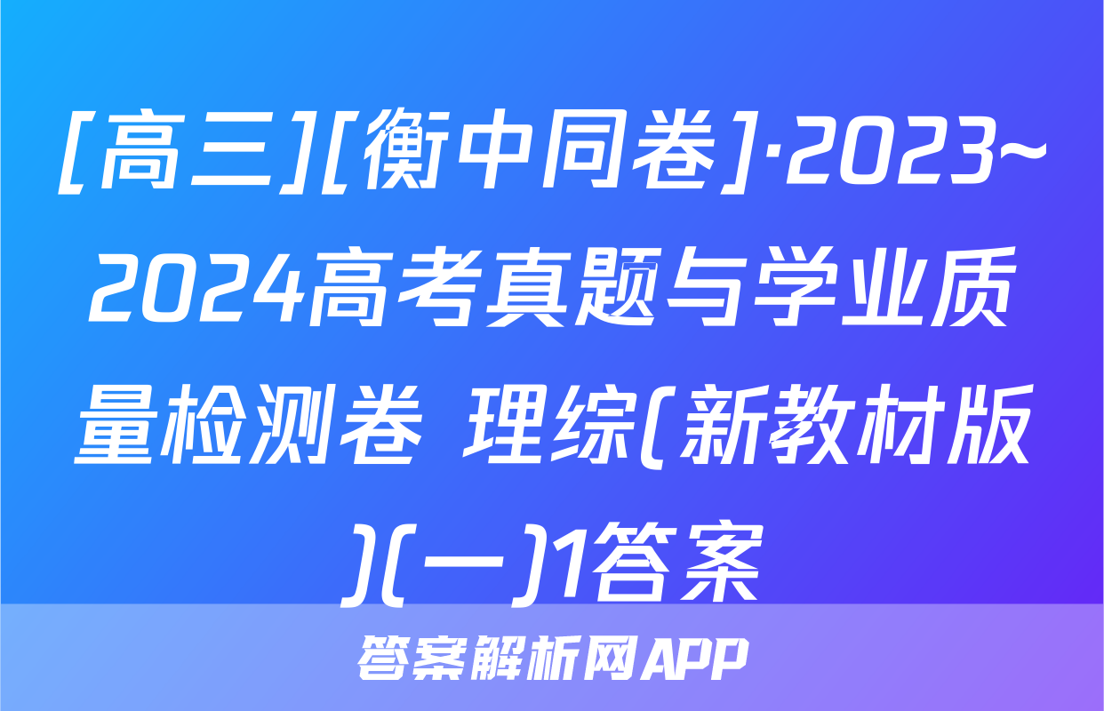 [高三][衡中同卷]·2023~2024高考真题与学业质量检测卷 理综(新教材版)(一)1答案