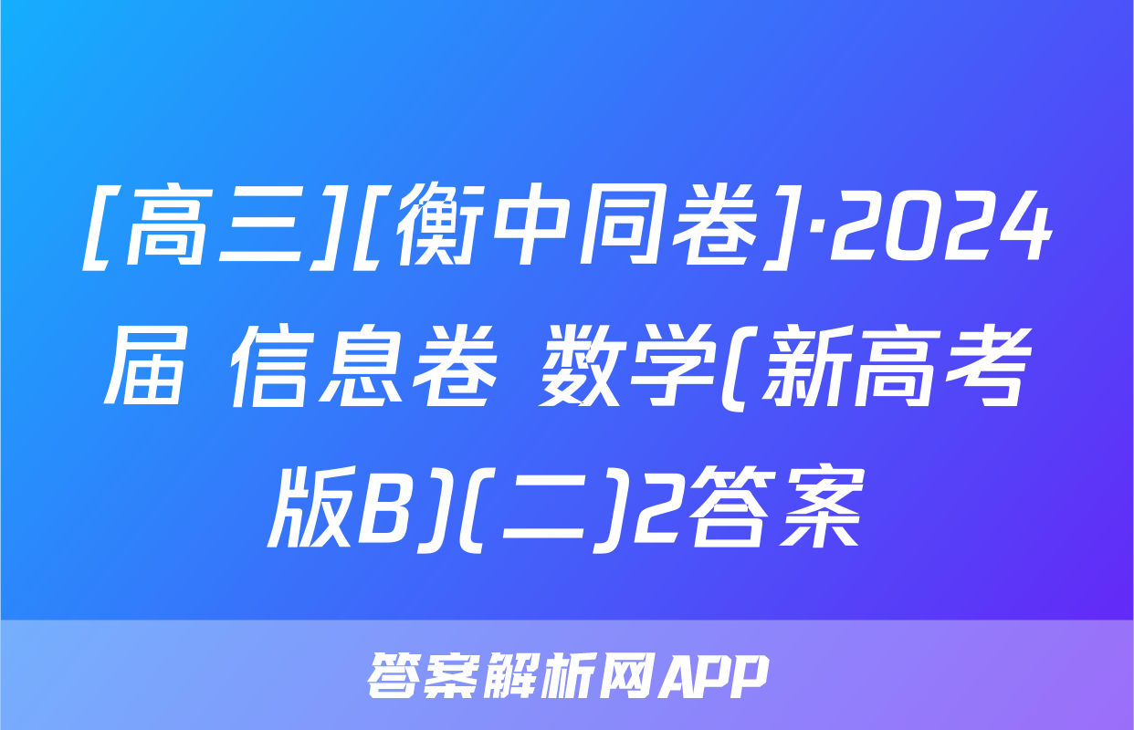 [高三][衡中同卷]·2024届 信息卷 数学(新高考版B)(二)2答案