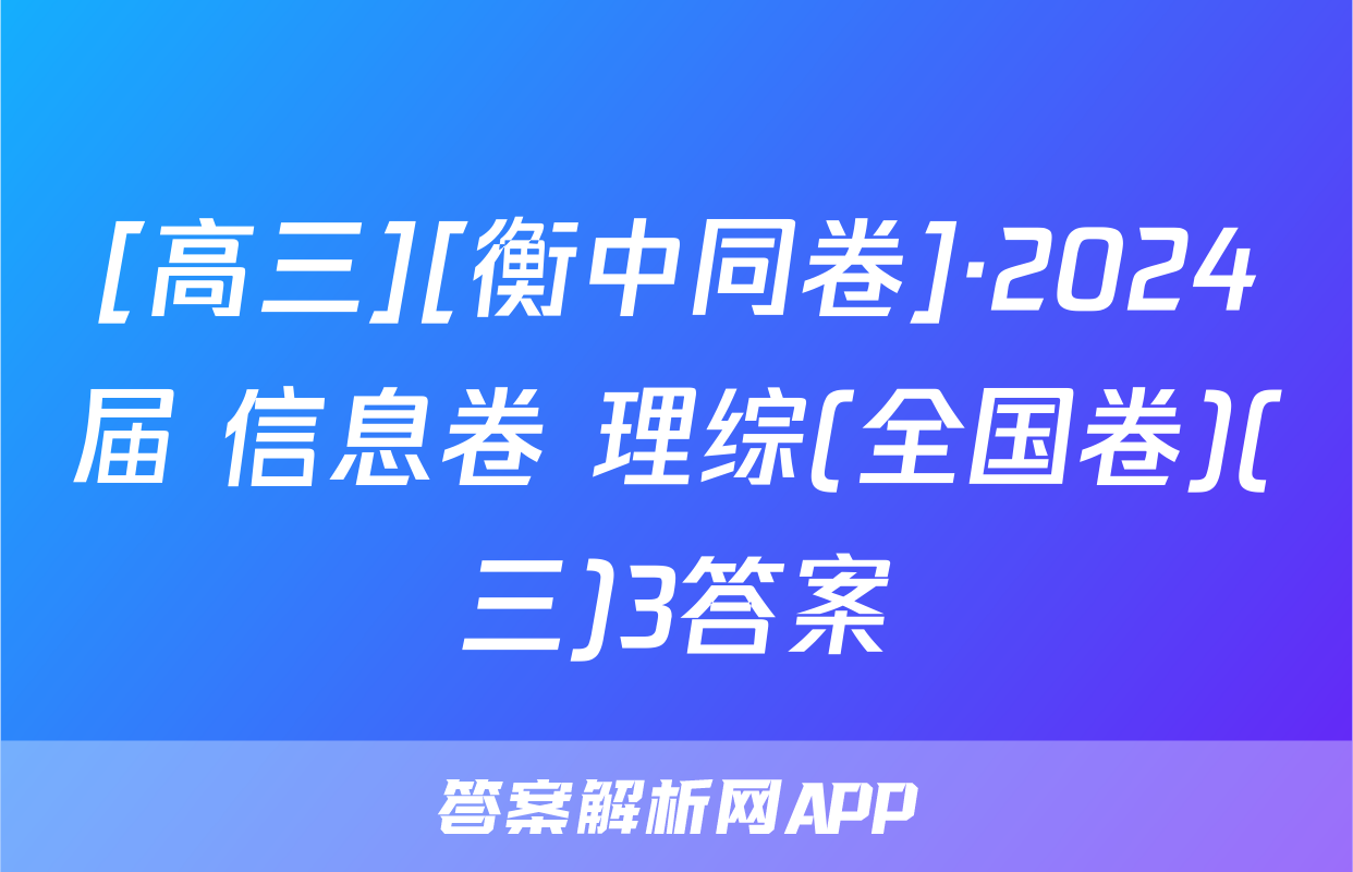 [高三][衡中同卷]·2024届 信息卷 理综(全国卷)(三)3答案