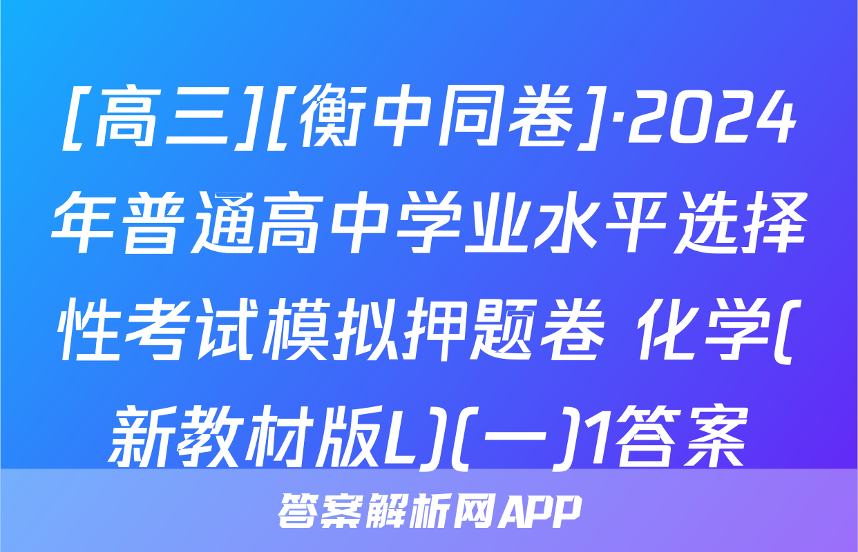[高三][衡中同卷]·2024年普通高中学业水平选择性考试模拟押题卷 化学(新教材版L)(一)1答案
