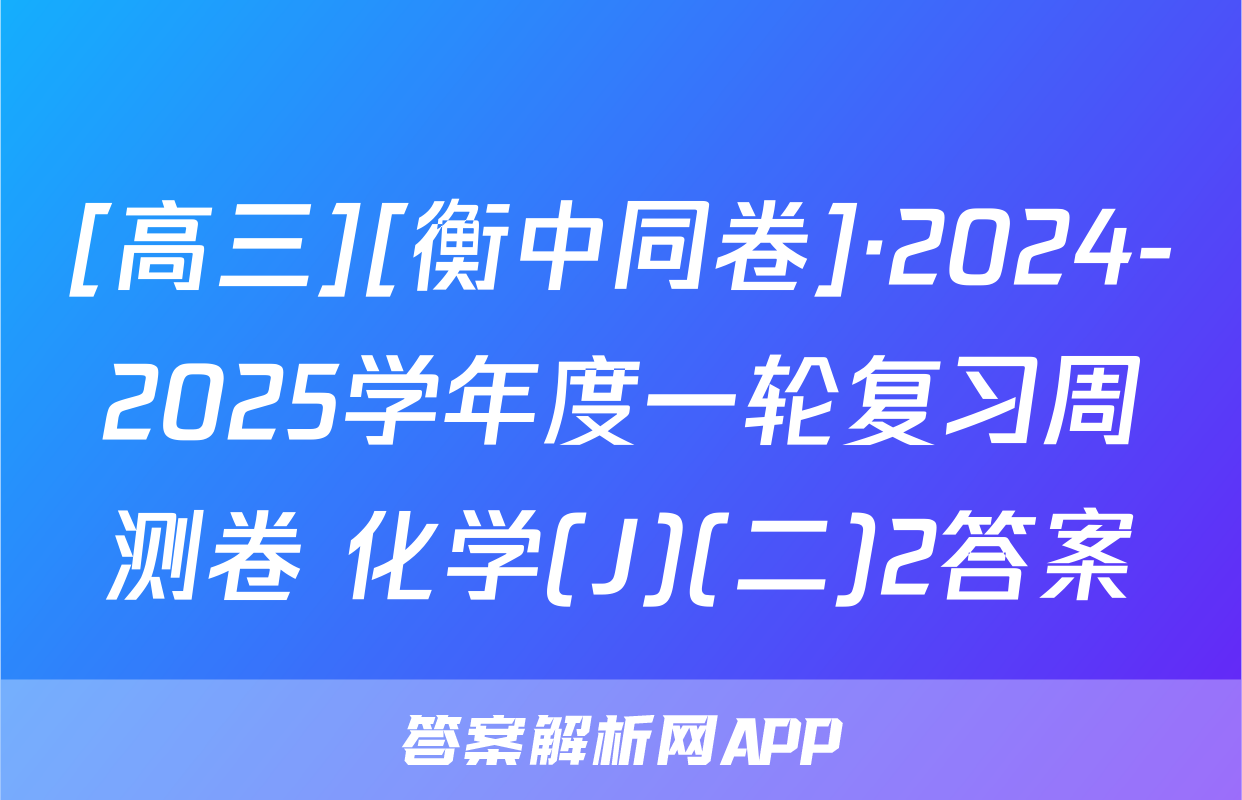 [高三][衡中同卷]·2024-2025学年度一轮复习周测卷 化学(J)(二)2答案