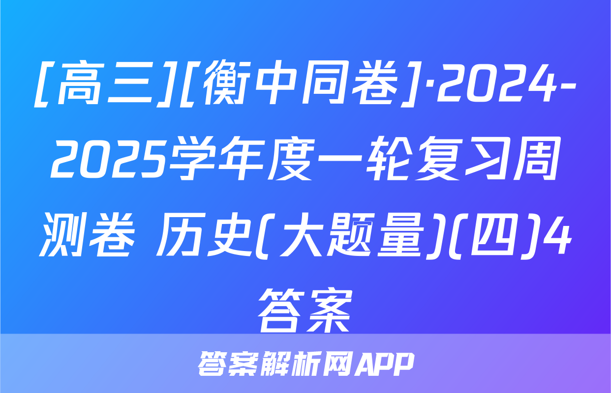[高三][衡中同卷]·2024-2025学年度一轮复习周测卷 历史(大题量)(四)4答案