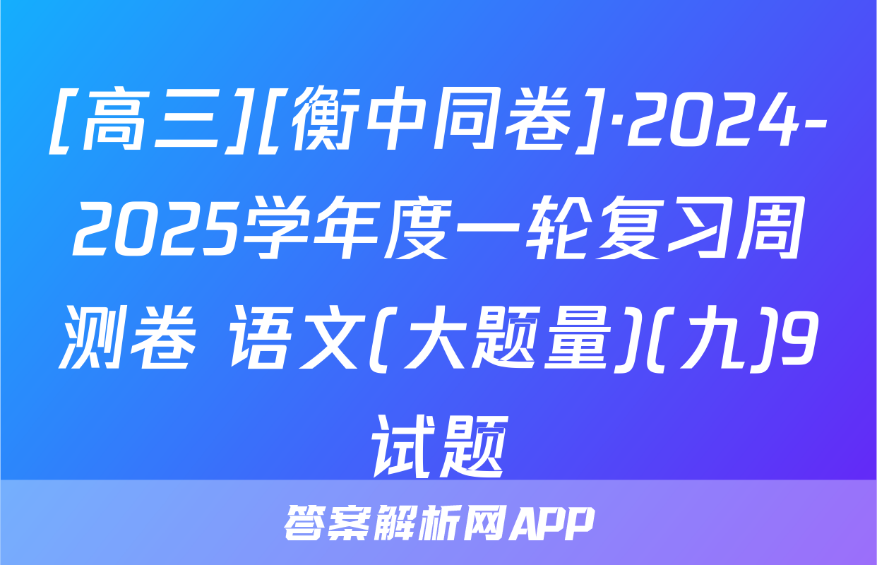 [高三][衡中同卷]·2024-2025学年度一轮复习周测卷 语文(大题量)(九)9试题