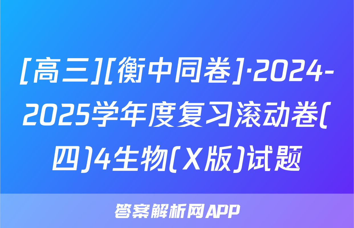 [高三][衡中同卷]·2024-2025学年度复习滚动卷(四)4生物(X版)试题
