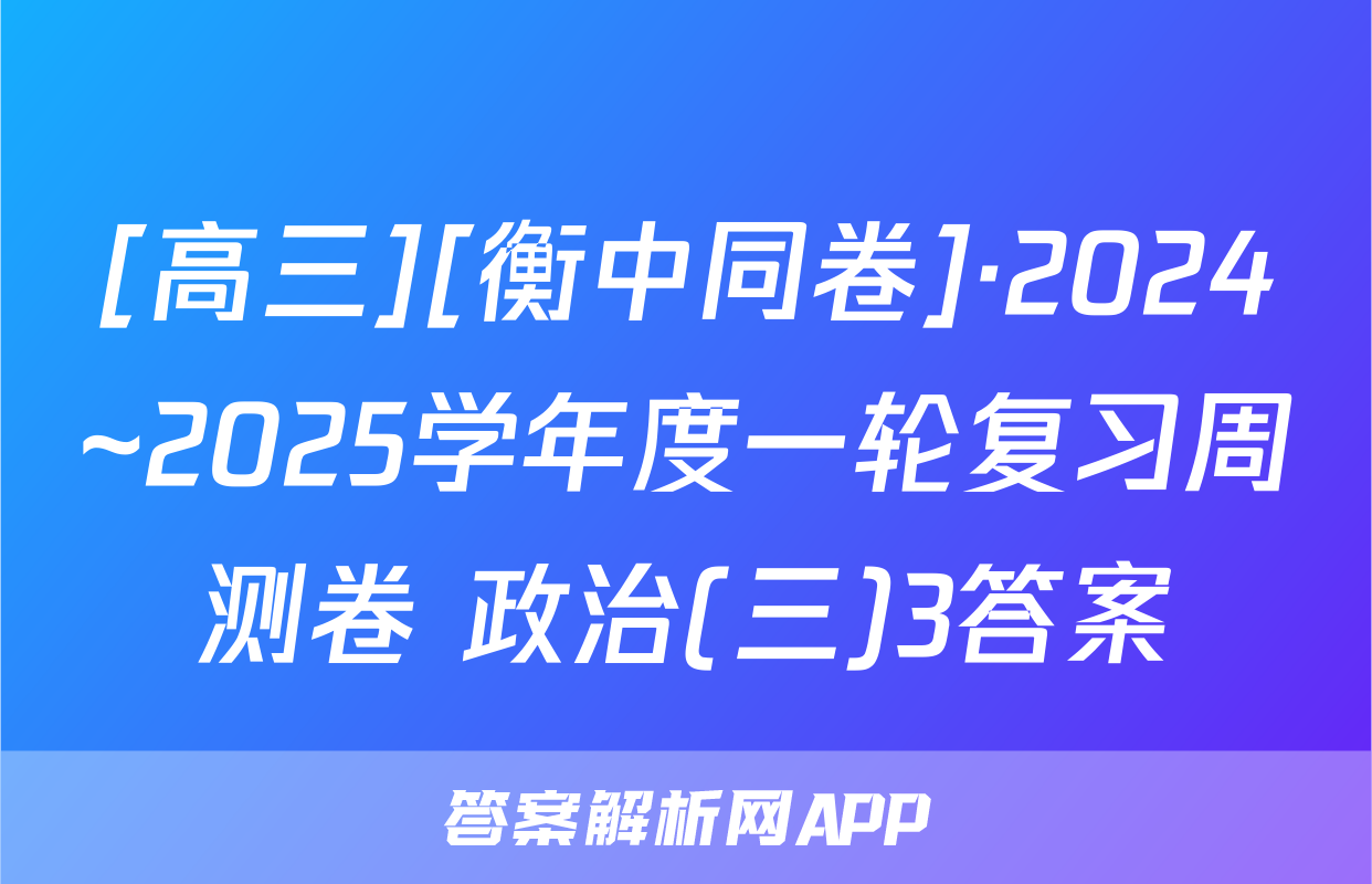[高三][衡中同卷]·2024~2025学年度一轮复习周测卷 政治(三)3答案