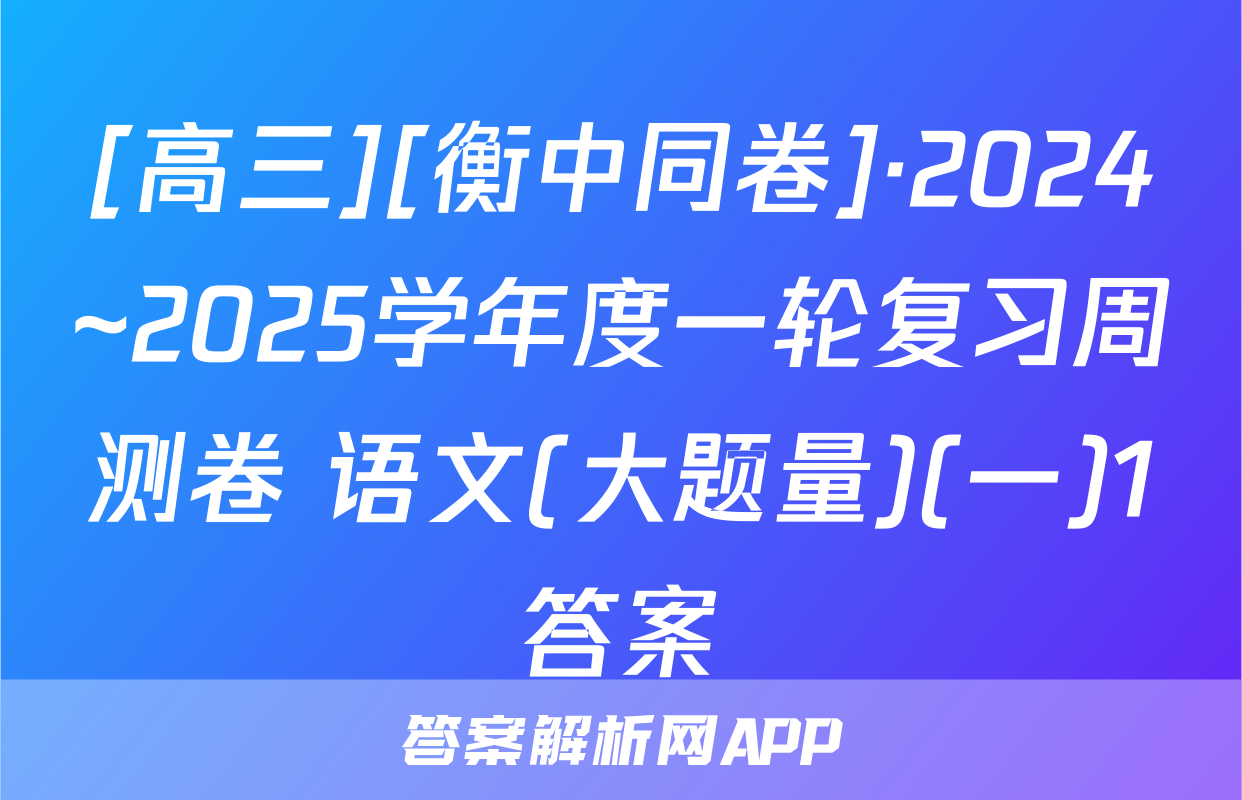[高三][衡中同卷]·2024~2025学年度一轮复习周测卷 语文(大题量)(一)1答案