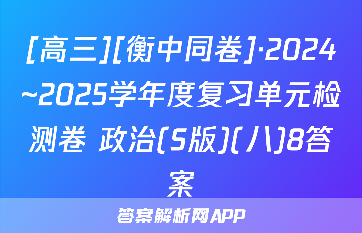 [高三][衡中同卷]·2024~2025学年度复习单元检测卷 政治(S版)(八)8答案